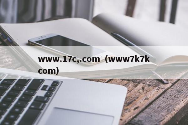 www.17c,.com（www7k7kcom）