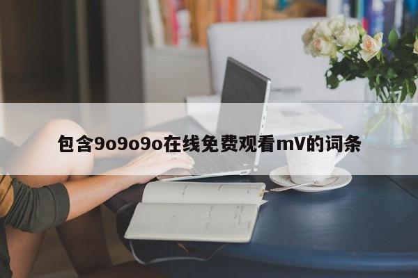 包含9o9o9o在线免费观看mV的词条