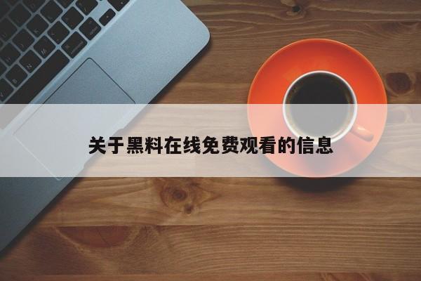 关于黑料在线免费观看的信息