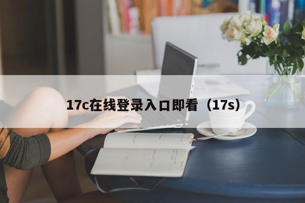 17c在线登录入口即看（17s）