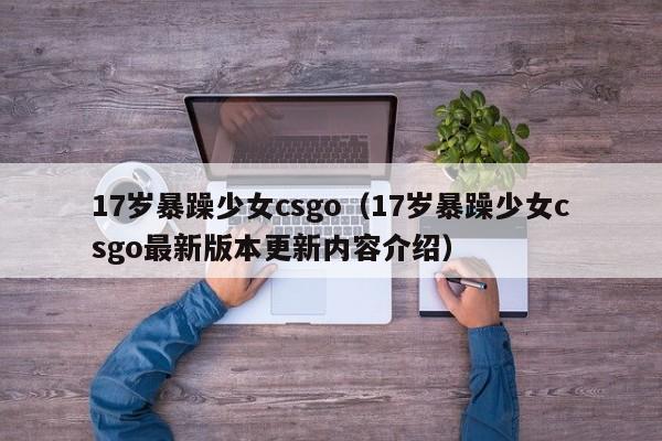 17岁暴躁少女csgo（17岁暴躁少女csgo最新版本更新内容介绍）