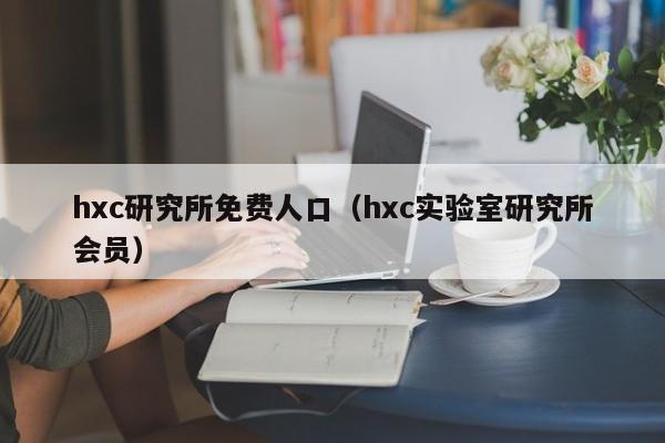 hxc研究所免费人口（hxc实验室研究所会员）