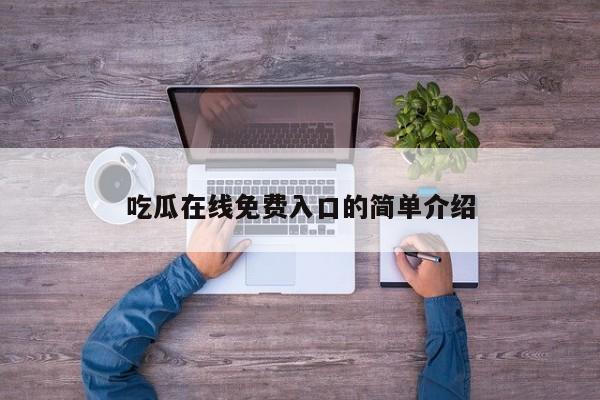 吃瓜在线免费入口的简单介绍