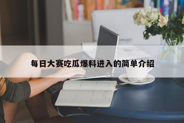 每日大赛吃瓜爆料进入的简单介绍