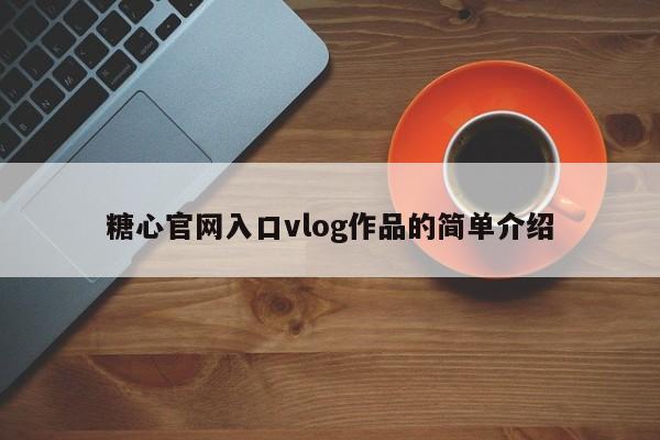 糖心官网入口vlog作品的简单介绍
