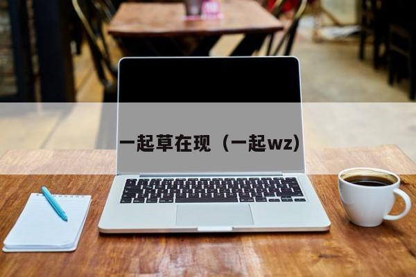 一起草在现（一起wz）