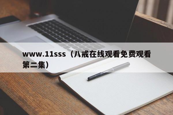 www.11sss（八戒在线观看免费观看第二集）