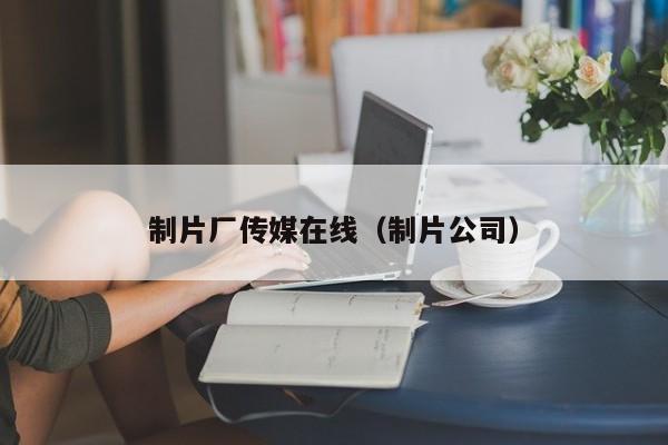 制片厂传媒在线（制片公司）