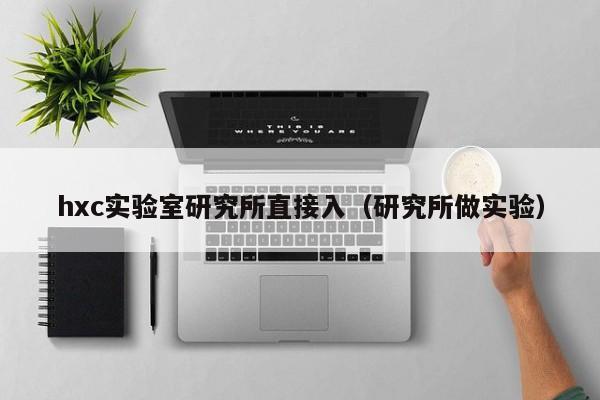hxc实验室研究所直接入（研究所做实验）