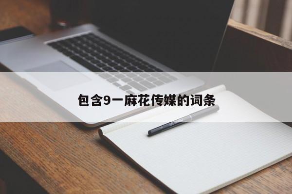 包含9一麻花传媒的词条