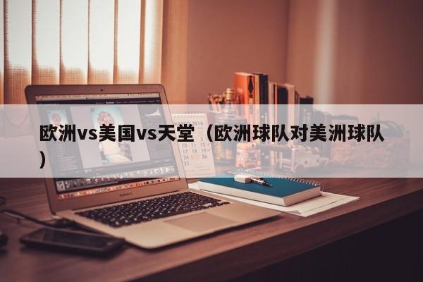 欧洲vs美国vs天堂（欧洲球队对美洲球队）