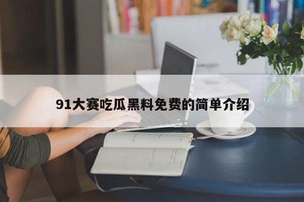 91大赛吃瓜黑料免费的简单介绍