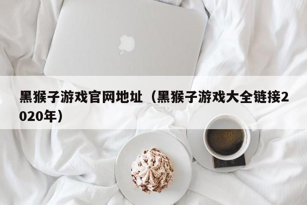 黑猴子游戏官网地址（黑猴子游戏大全链接2020年）