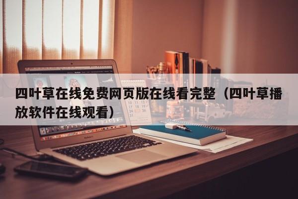 四叶草在线免费网页版在线看完整（四叶草播放软件在线观看）