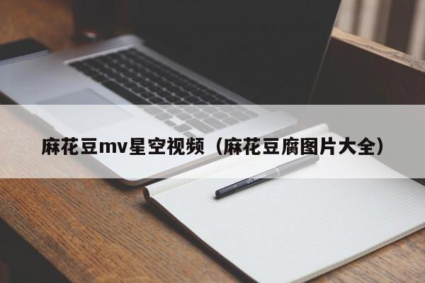 麻花豆mv星空视频（麻花豆腐图片大全）