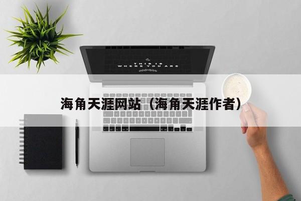 海角天涯网站（海角天涯作者）