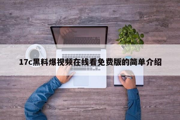 17c黑料爆视频在线看免费版的简单介绍