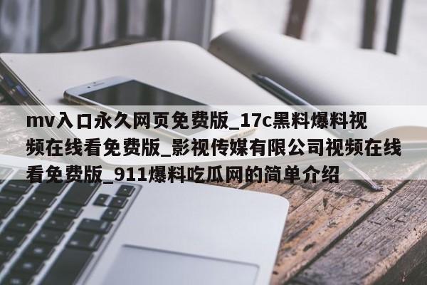 mv入口永久网页免费版_17c黑料爆料视频在线看免费版_影视传媒有限公司视频在线看免费版_911爆料吃瓜网的简单介绍
