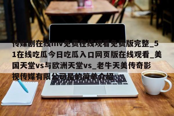 传媒剧在线mv免费在线观看免费版完整_51在线吃瓜今日吃瓜入口网页版在线观看_美国天堂vs与欧洲天堂vs_老牛天美传奇影视传媒有限公司星的简单介绍